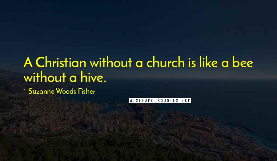 Suzanne Woods Fisher Quotes: A Christian without a church is like a bee without a hive.
