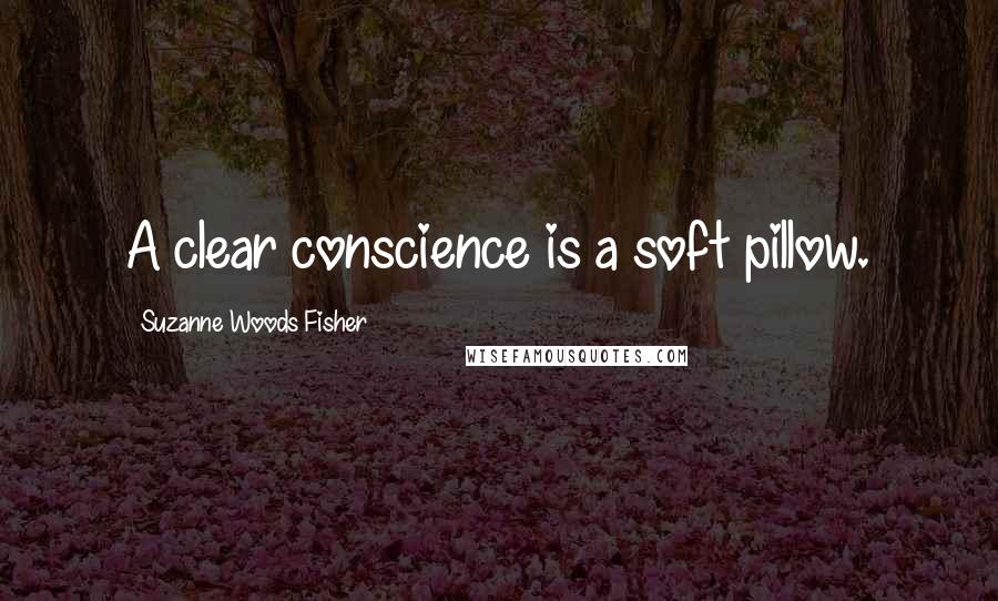 Suzanne Woods Fisher Quotes: A clear conscience is a soft pillow.