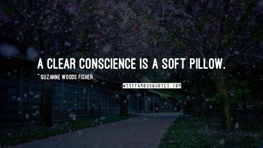 Suzanne Woods Fisher Quotes: A clear conscience is a soft pillow.