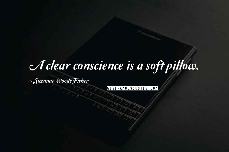 Suzanne Woods Fisher Quotes: A clear conscience is a soft pillow.