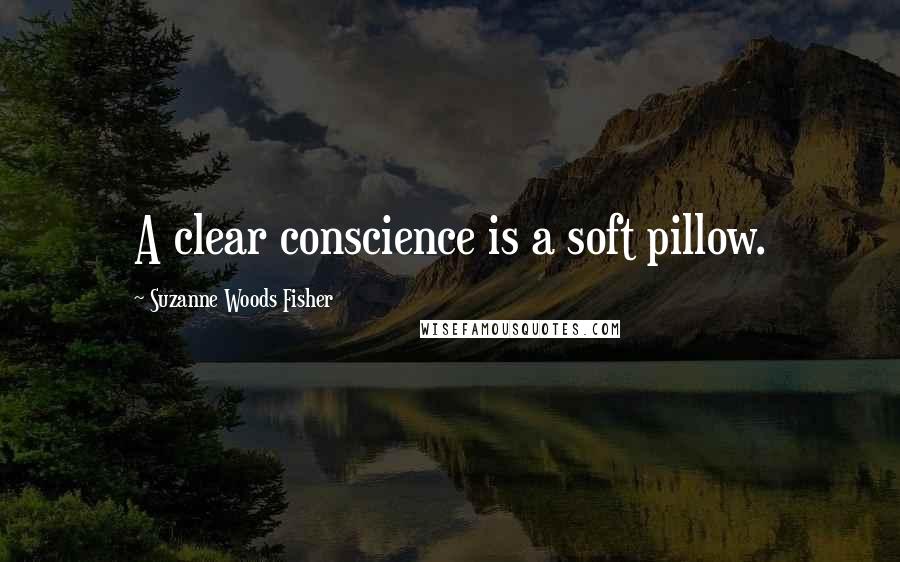 Suzanne Woods Fisher Quotes: A clear conscience is a soft pillow.