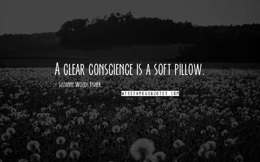 Suzanne Woods Fisher Quotes: A clear conscience is a soft pillow.