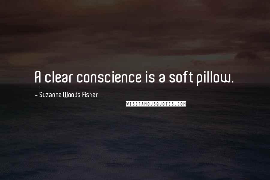 Suzanne Woods Fisher Quotes: A clear conscience is a soft pillow.