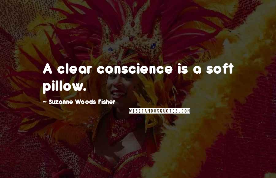 Suzanne Woods Fisher Quotes: A clear conscience is a soft pillow.