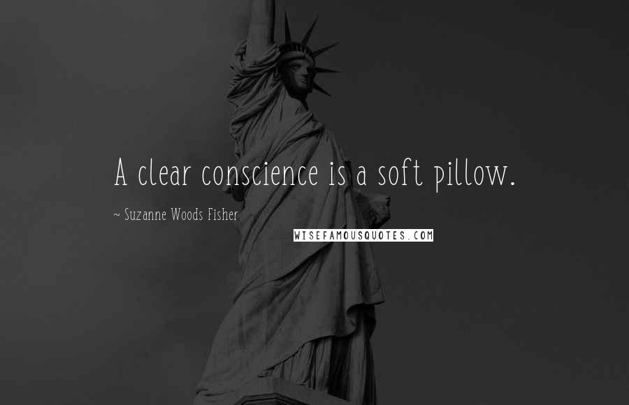 Suzanne Woods Fisher Quotes: A clear conscience is a soft pillow.