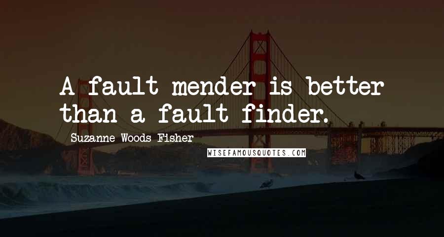 Suzanne Woods Fisher Quotes: A fault mender is better than a fault finder.