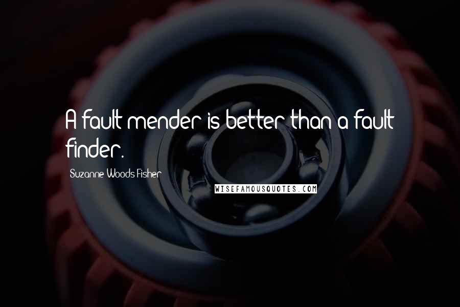 Suzanne Woods Fisher Quotes: A fault mender is better than a fault finder.