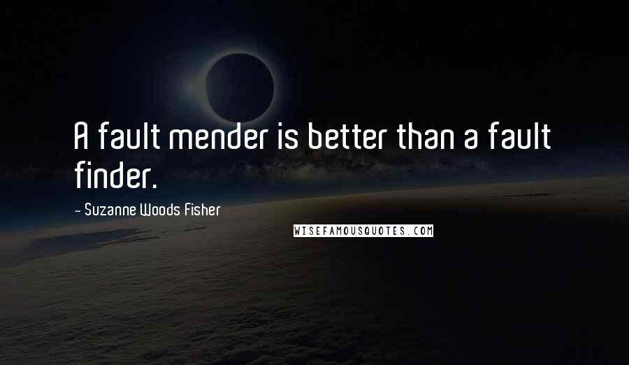 Suzanne Woods Fisher Quotes: A fault mender is better than a fault finder.