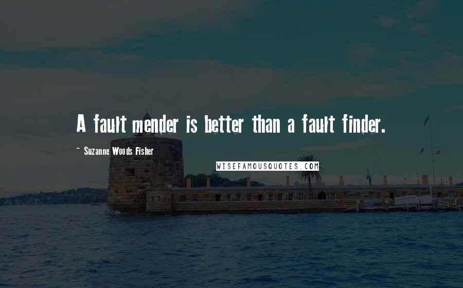 Suzanne Woods Fisher Quotes: A fault mender is better than a fault finder.