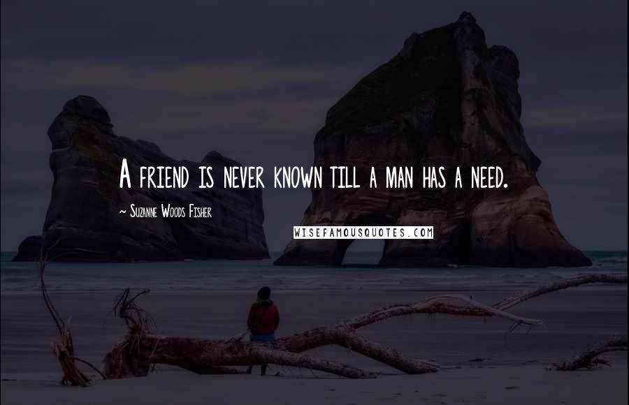 Suzanne Woods Fisher Quotes: A friend is never known till a man has a need.