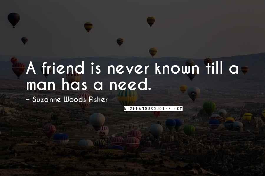 Suzanne Woods Fisher Quotes: A friend is never known till a man has a need.