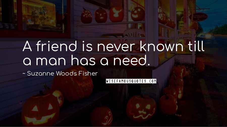 Suzanne Woods Fisher Quotes: A friend is never known till a man has a need.