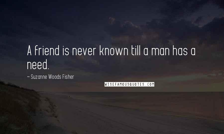 Suzanne Woods Fisher Quotes: A friend is never known till a man has a need.