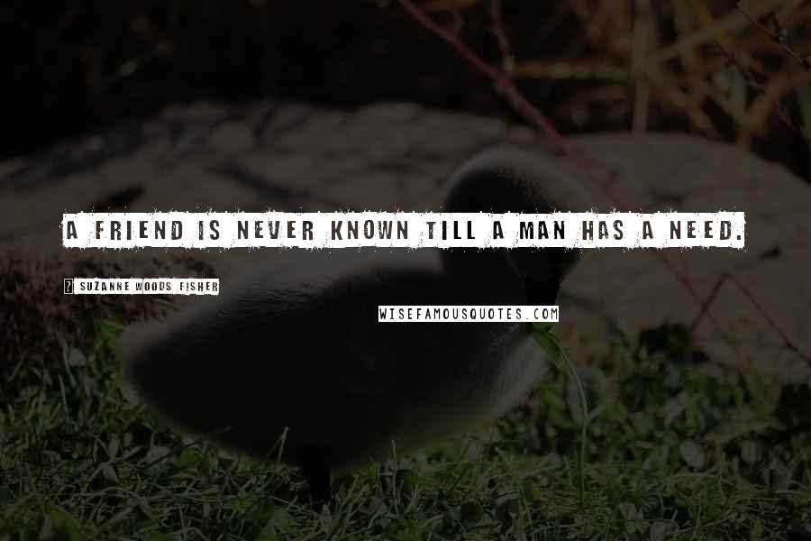 Suzanne Woods Fisher Quotes: A friend is never known till a man has a need.