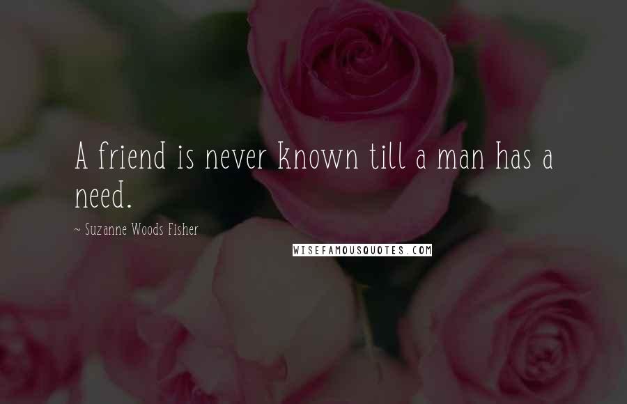 Suzanne Woods Fisher Quotes: A friend is never known till a man has a need.