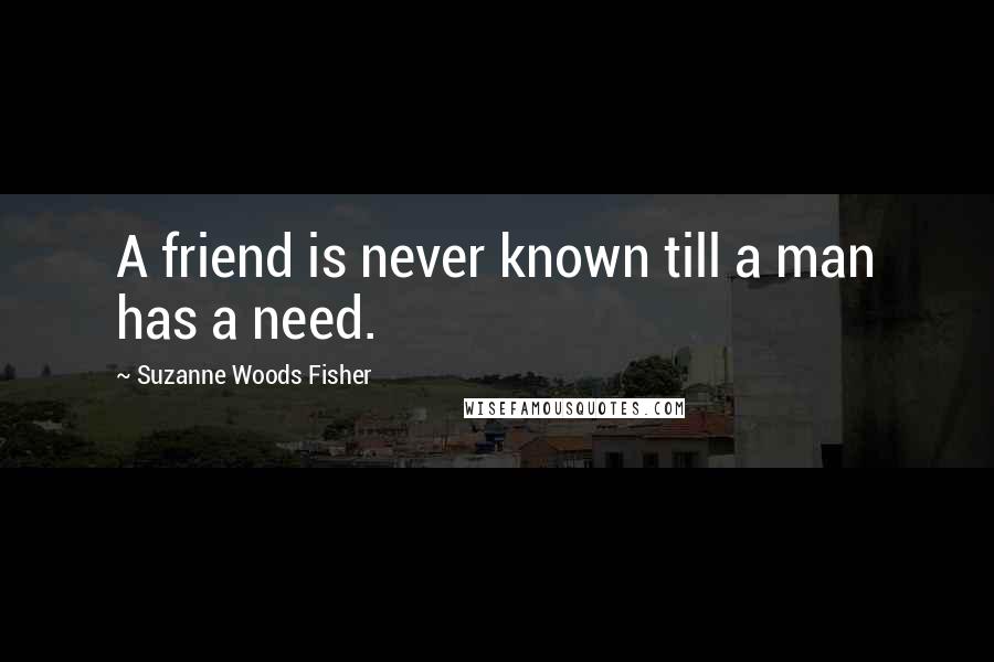 Suzanne Woods Fisher Quotes: A friend is never known till a man has a need.