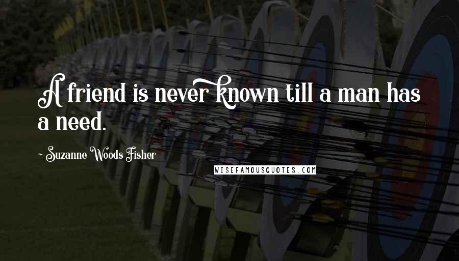 Suzanne Woods Fisher Quotes: A friend is never known till a man has a need.