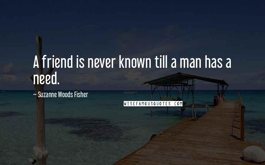 Suzanne Woods Fisher Quotes: A friend is never known till a man has a need.