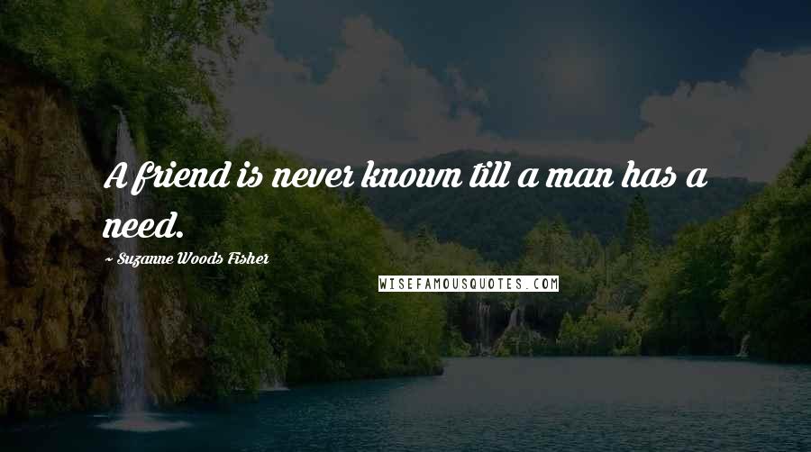 Suzanne Woods Fisher Quotes: A friend is never known till a man has a need.