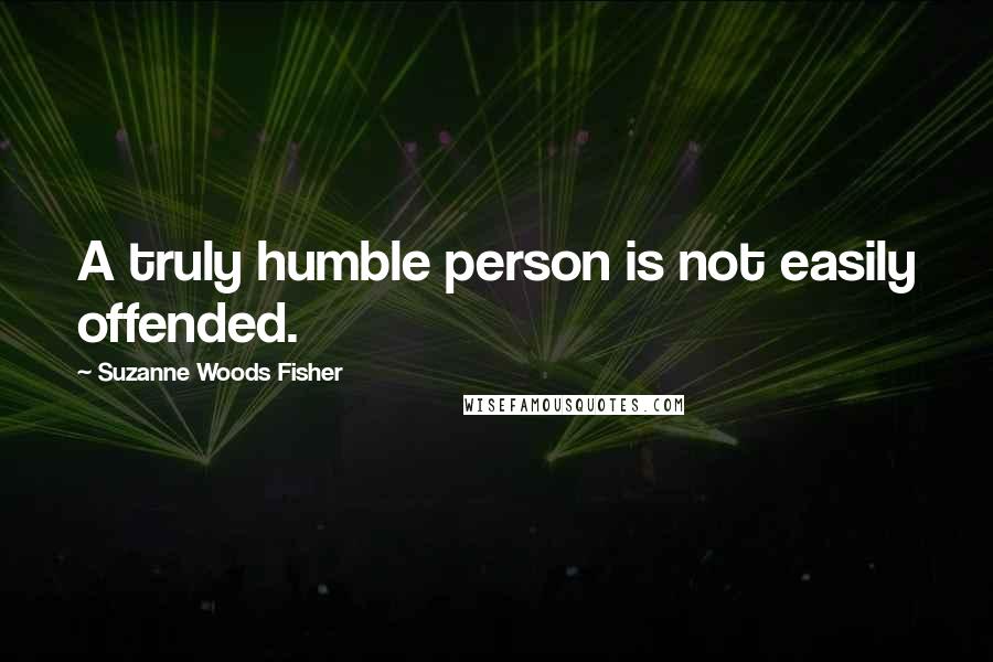 Suzanne Woods Fisher Quotes: A truly humble person is not easily offended.