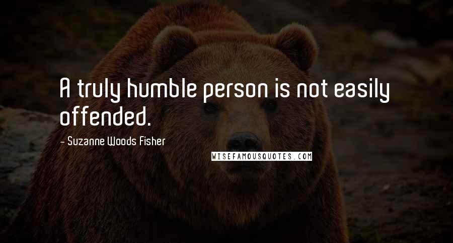 Suzanne Woods Fisher Quotes: A truly humble person is not easily offended.