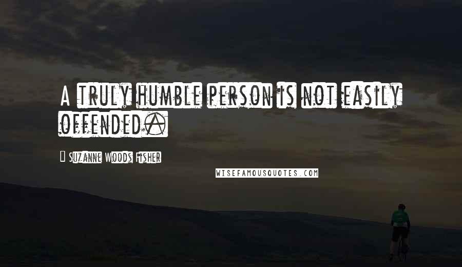 Suzanne Woods Fisher Quotes: A truly humble person is not easily offended.