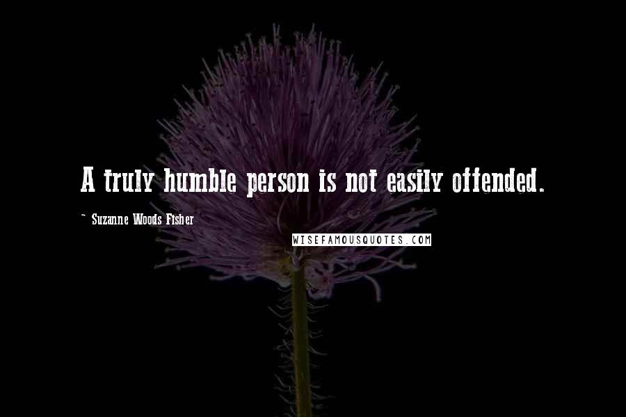 Suzanne Woods Fisher Quotes: A truly humble person is not easily offended.