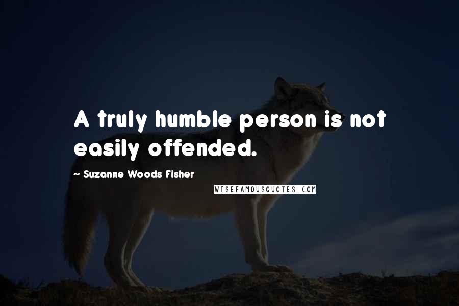 Suzanne Woods Fisher Quotes: A truly humble person is not easily offended.