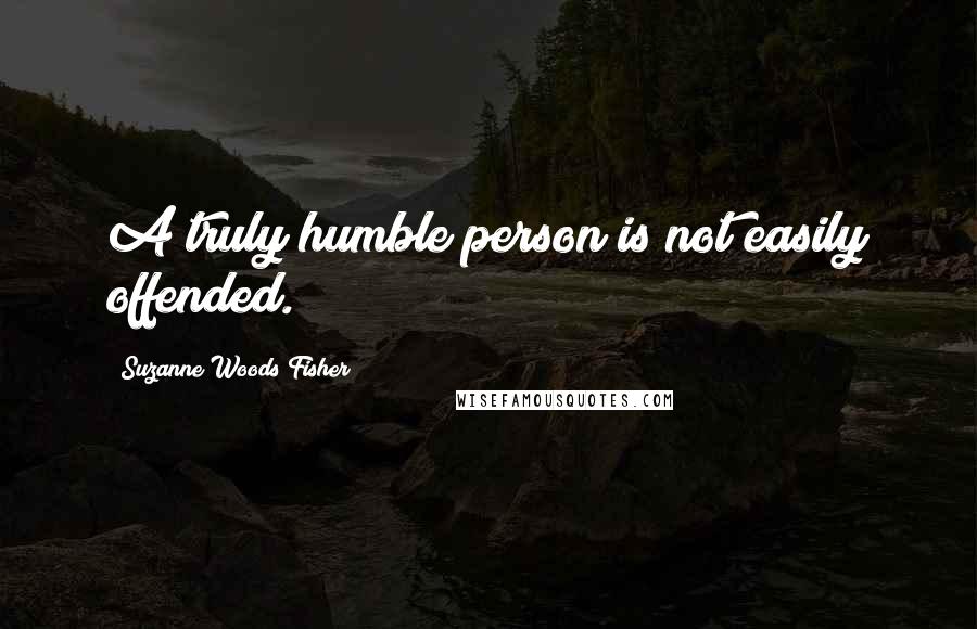 Suzanne Woods Fisher Quotes: A truly humble person is not easily offended.