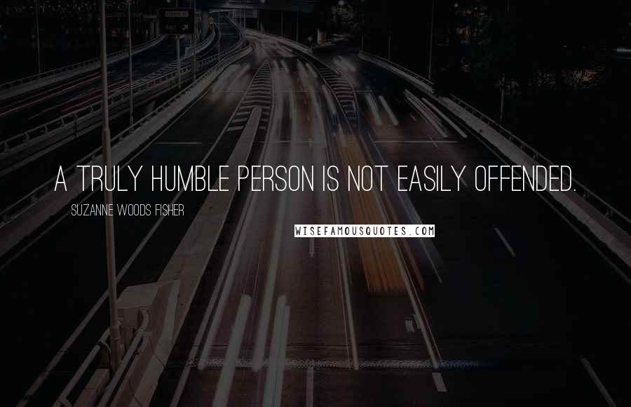 Suzanne Woods Fisher Quotes: A truly humble person is not easily offended.
