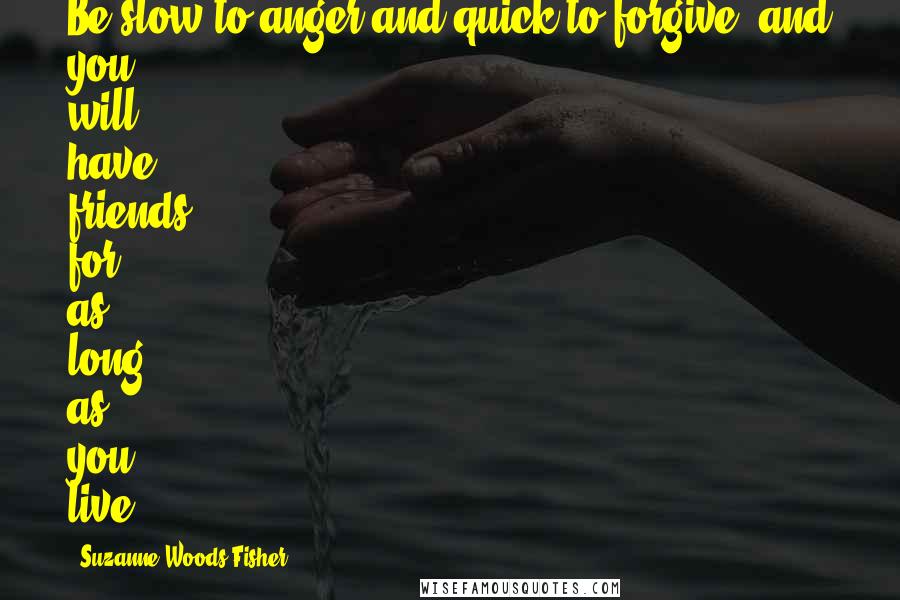 Suzanne Woods Fisher Quotes: Be slow to anger and quick to forgive, and you will have friends for as long as you live.