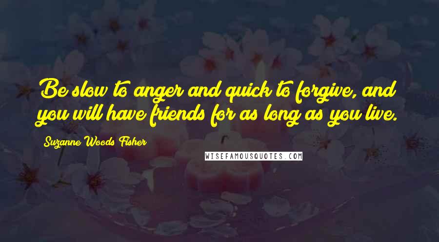 Suzanne Woods Fisher Quotes: Be slow to anger and quick to forgive, and you will have friends for as long as you live.