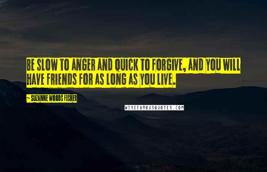 Suzanne Woods Fisher Quotes: Be slow to anger and quick to forgive, and you will have friends for as long as you live.