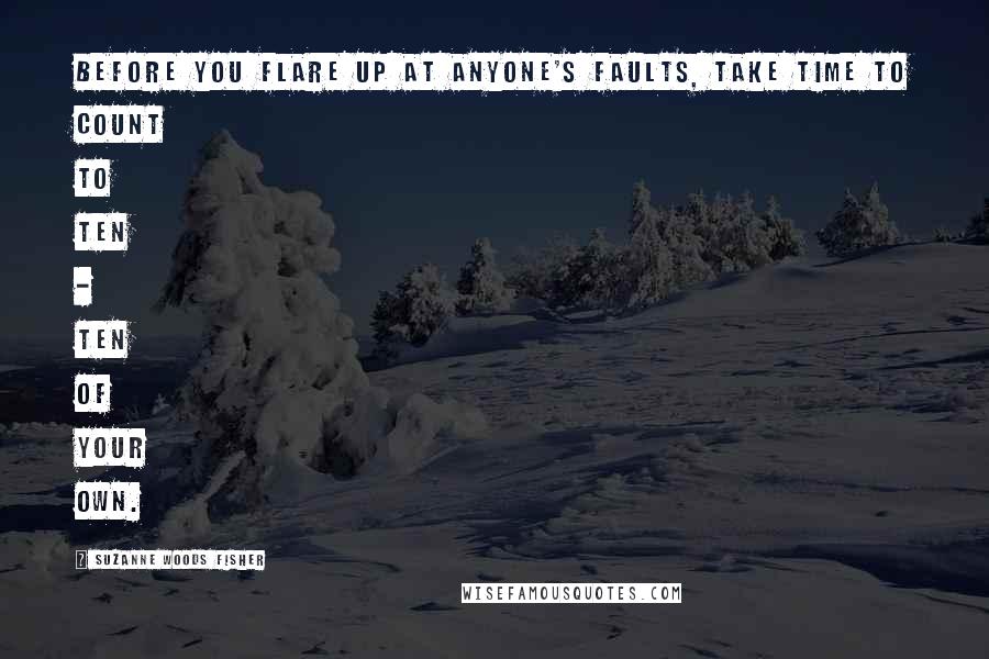 Suzanne Woods Fisher Quotes: Before you flare up at anyone's faults, take time to count to ten - ten of your own.