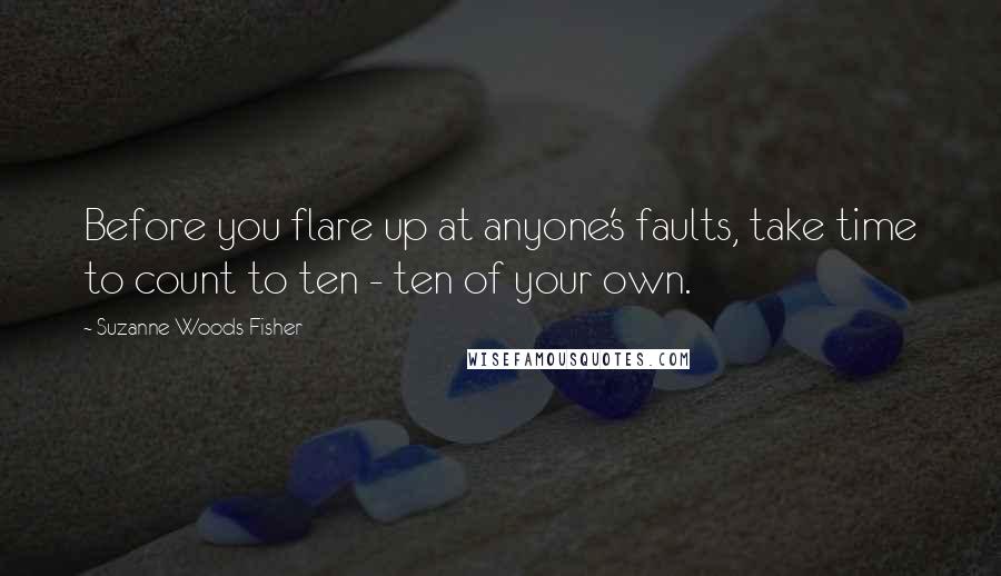 Suzanne Woods Fisher Quotes: Before you flare up at anyone's faults, take time to count to ten - ten of your own.