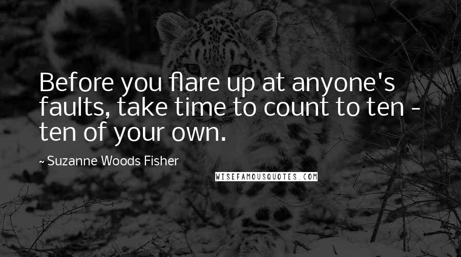 Suzanne Woods Fisher Quotes: Before you flare up at anyone's faults, take time to count to ten - ten of your own.