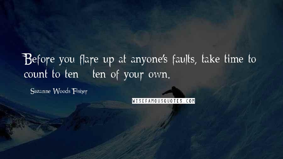 Suzanne Woods Fisher Quotes: Before you flare up at anyone's faults, take time to count to ten - ten of your own.