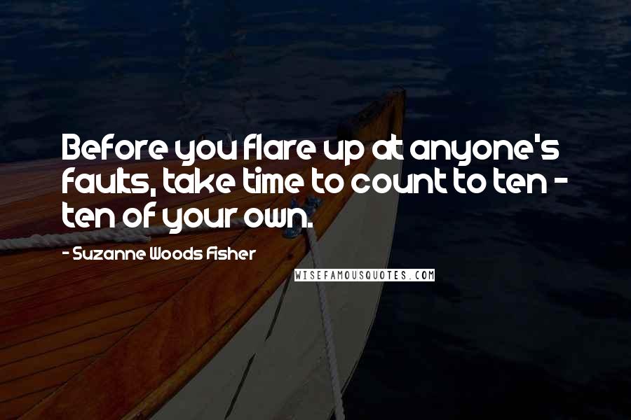 Suzanne Woods Fisher Quotes: Before you flare up at anyone's faults, take time to count to ten - ten of your own.