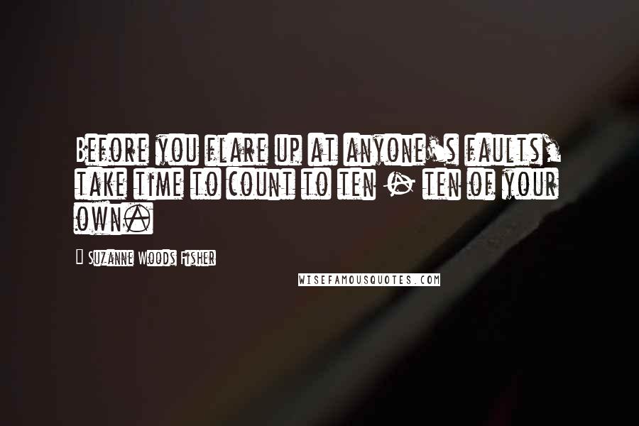 Suzanne Woods Fisher Quotes: Before you flare up at anyone's faults, take time to count to ten - ten of your own.