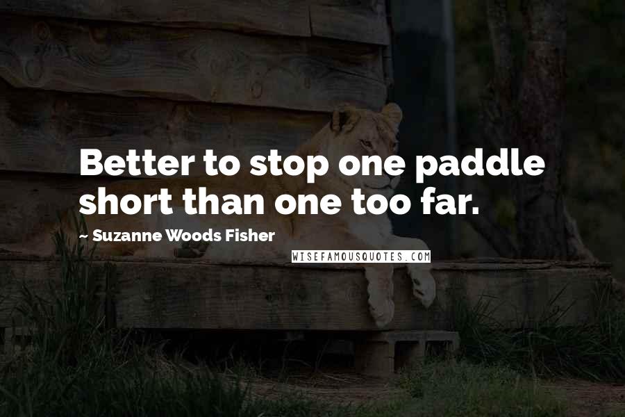 Suzanne Woods Fisher Quotes: Better to stop one paddle short than one too far.
