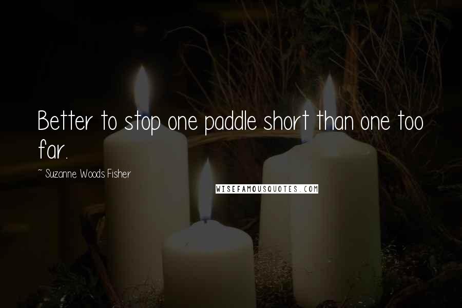 Suzanne Woods Fisher Quotes: Better to stop one paddle short than one too far.