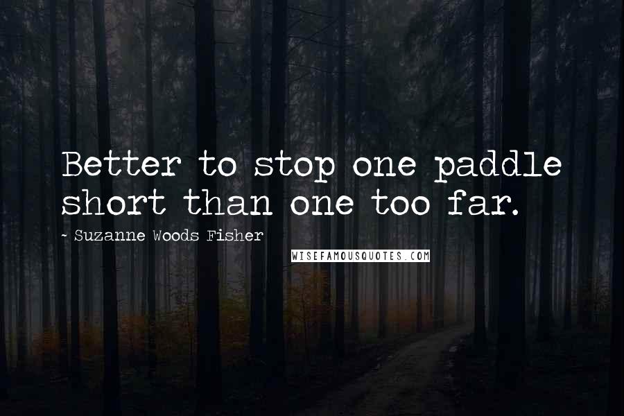 Suzanne Woods Fisher Quotes: Better to stop one paddle short than one too far.