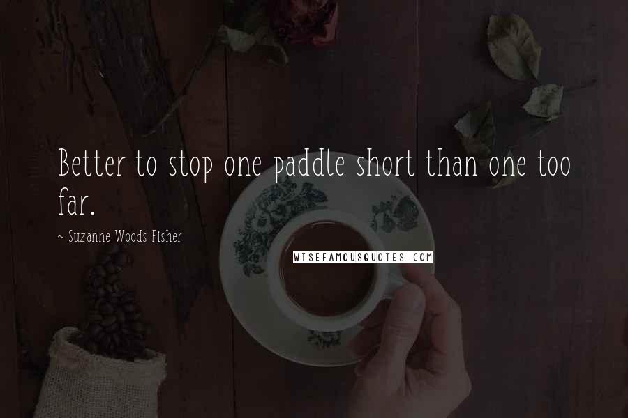 Suzanne Woods Fisher Quotes: Better to stop one paddle short than one too far.