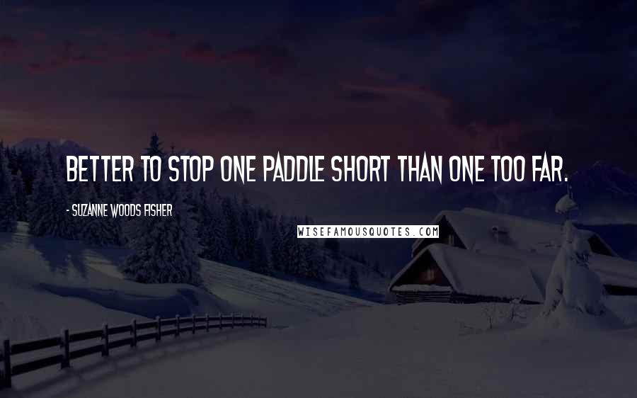 Suzanne Woods Fisher Quotes: Better to stop one paddle short than one too far.