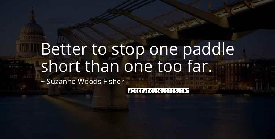 Suzanne Woods Fisher Quotes: Better to stop one paddle short than one too far.