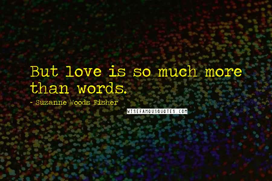 Suzanne Woods Fisher Quotes: But love is so much more than words.