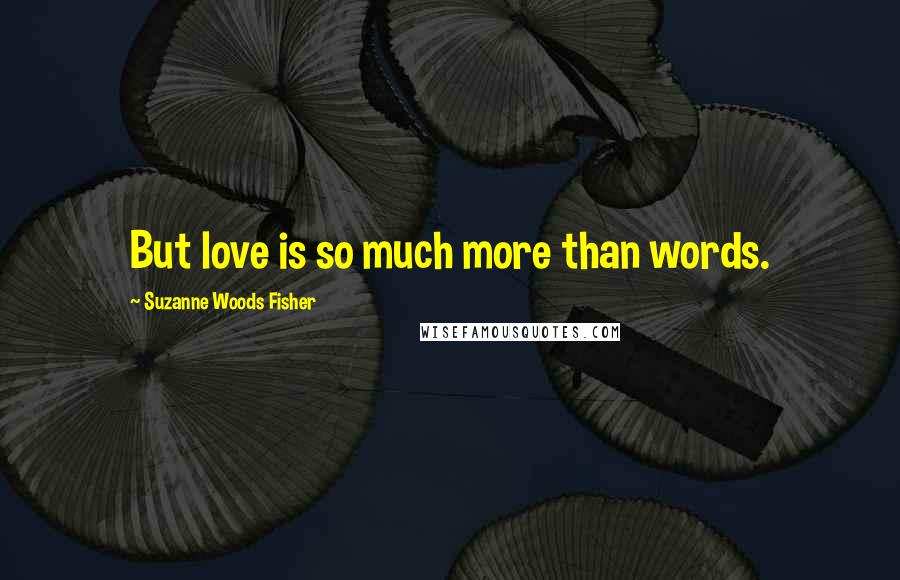 Suzanne Woods Fisher Quotes: But love is so much more than words.