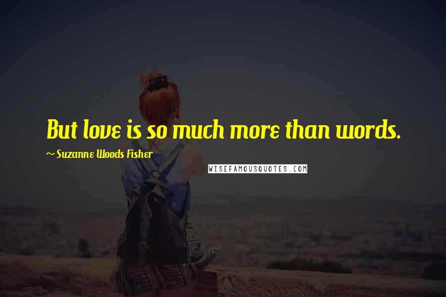 Suzanne Woods Fisher Quotes: But love is so much more than words.
