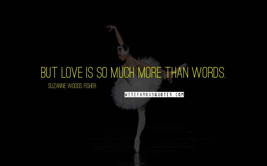 Suzanne Woods Fisher Quotes: But love is so much more than words.