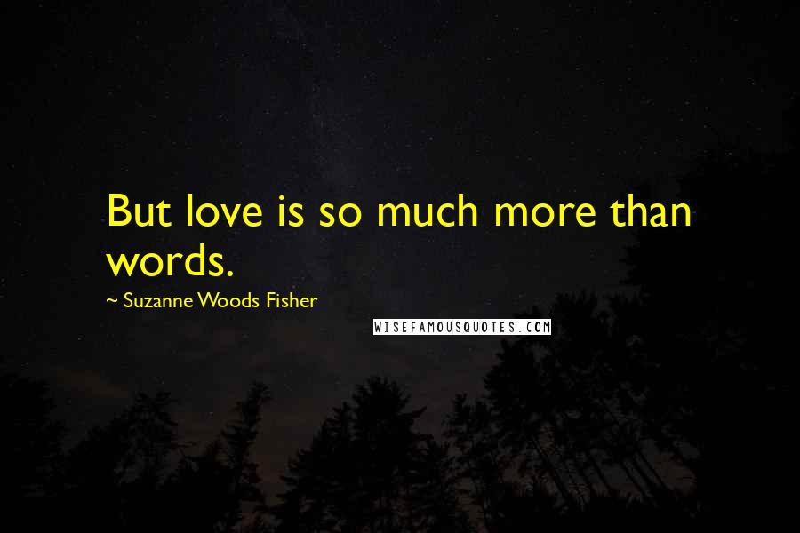 Suzanne Woods Fisher Quotes: But love is so much more than words.